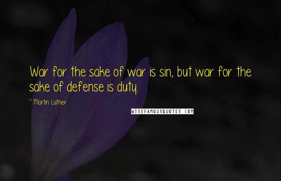 Martin Luther Quotes: War for the sake of war is sin, but war for the sake of defense is duty.
