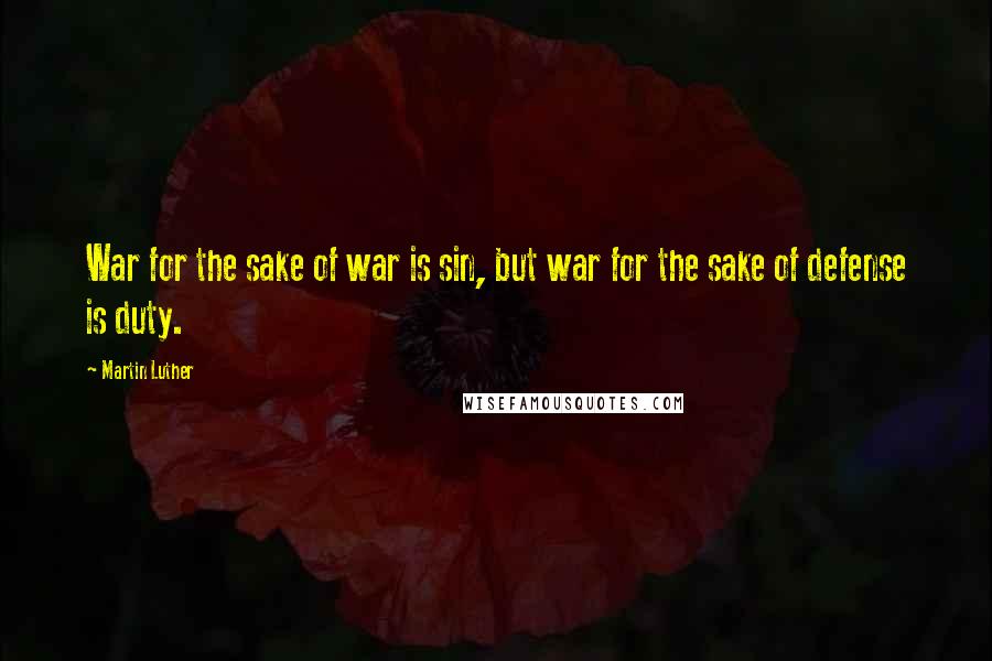 Martin Luther Quotes: War for the sake of war is sin, but war for the sake of defense is duty.