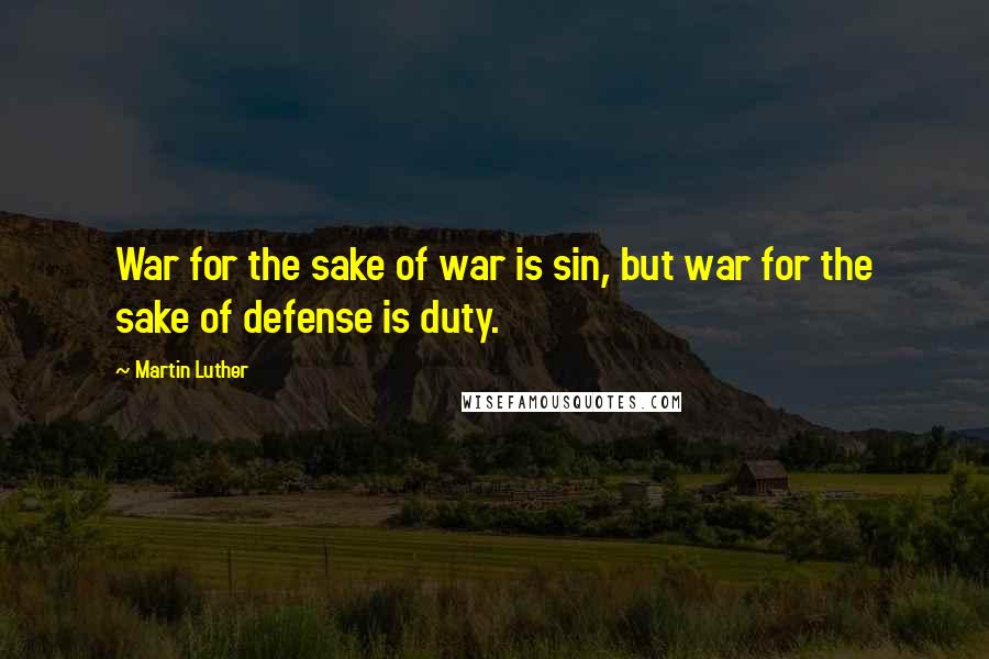 Martin Luther Quotes: War for the sake of war is sin, but war for the sake of defense is duty.