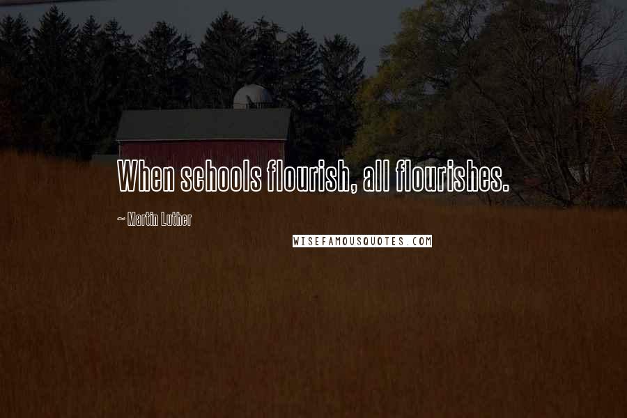 Martin Luther Quotes: When schools flourish, all flourishes.