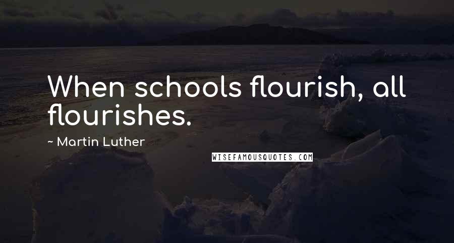 Martin Luther Quotes: When schools flourish, all flourishes.