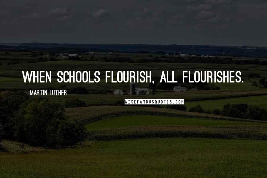Martin Luther Quotes: When schools flourish, all flourishes.