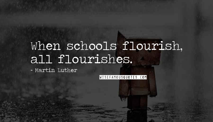 Martin Luther Quotes: When schools flourish, all flourishes.
