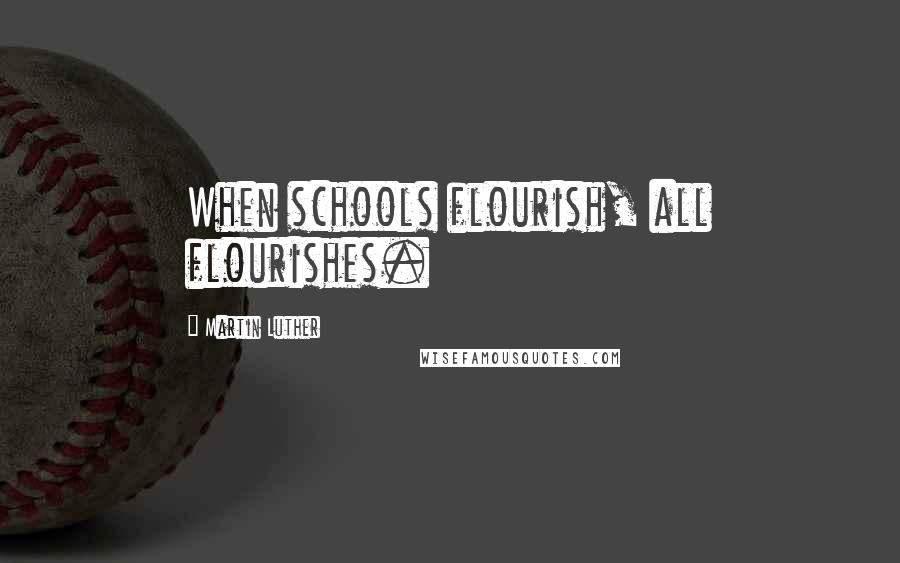 Martin Luther Quotes: When schools flourish, all flourishes.