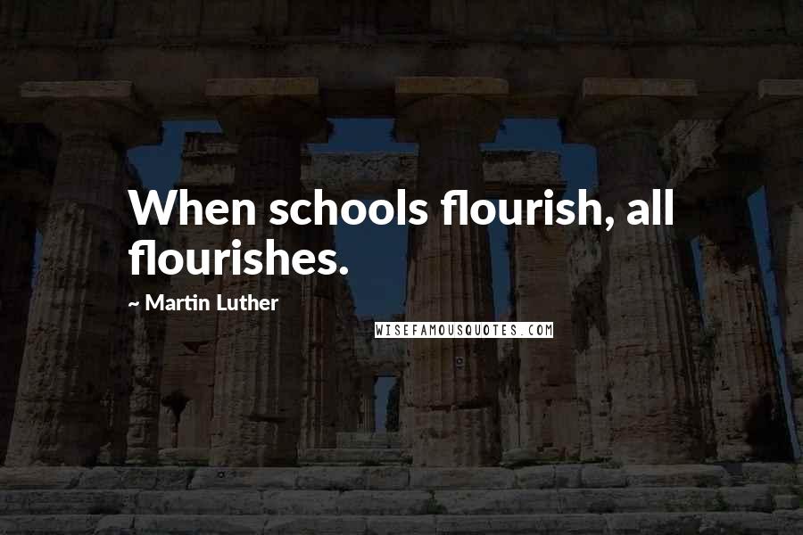 Martin Luther Quotes: When schools flourish, all flourishes.