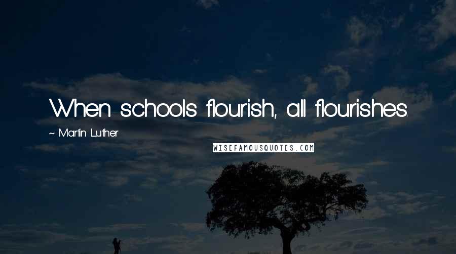 Martin Luther Quotes: When schools flourish, all flourishes.
