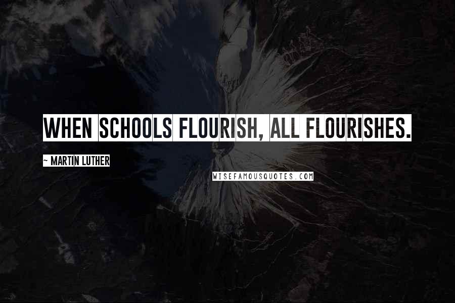 Martin Luther Quotes: When schools flourish, all flourishes.
