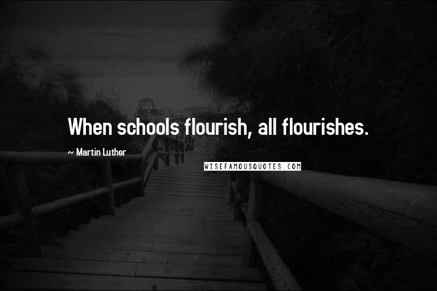 Martin Luther Quotes: When schools flourish, all flourishes.