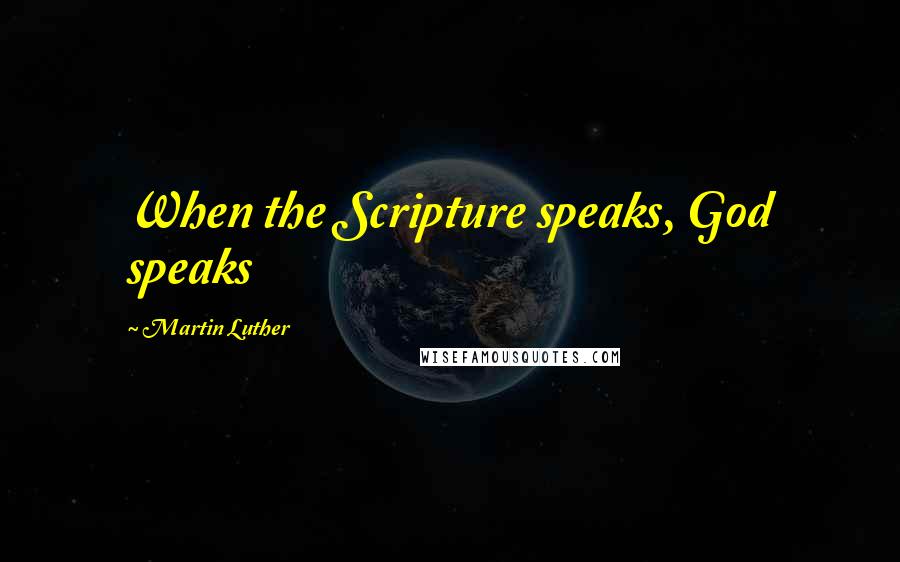 Martin Luther Quotes: When the Scripture speaks, God speaks