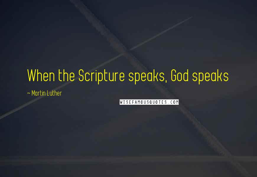 Martin Luther Quotes: When the Scripture speaks, God speaks
