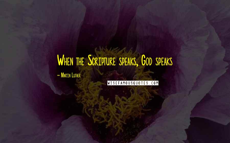 Martin Luther Quotes: When the Scripture speaks, God speaks