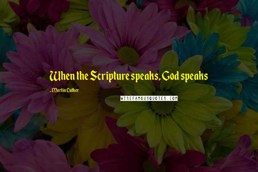 Martin Luther Quotes: When the Scripture speaks, God speaks
