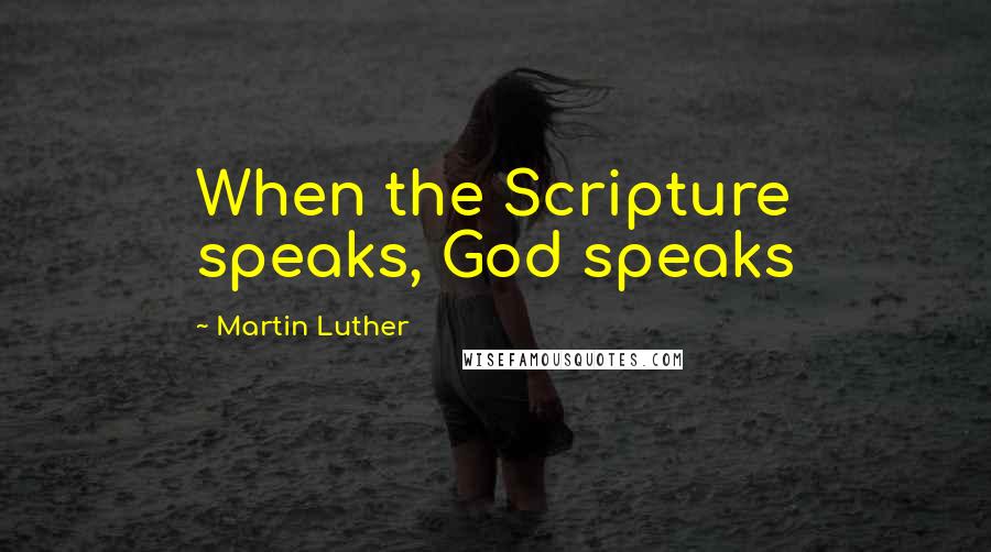 Martin Luther Quotes: When the Scripture speaks, God speaks