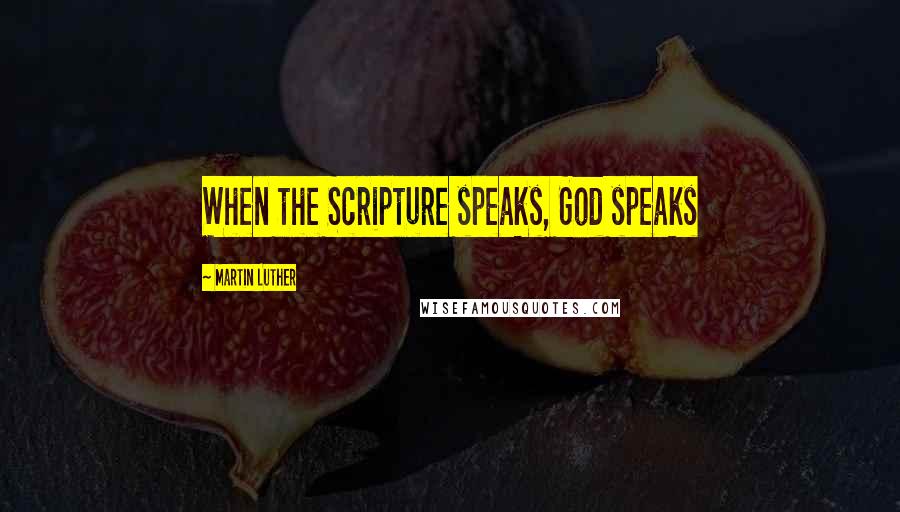 Martin Luther Quotes: When the Scripture speaks, God speaks