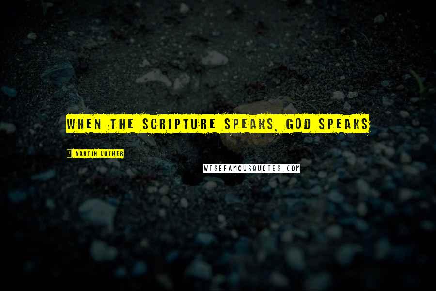 Martin Luther Quotes: When the Scripture speaks, God speaks