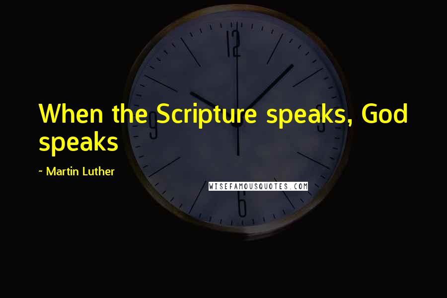 Martin Luther Quotes: When the Scripture speaks, God speaks