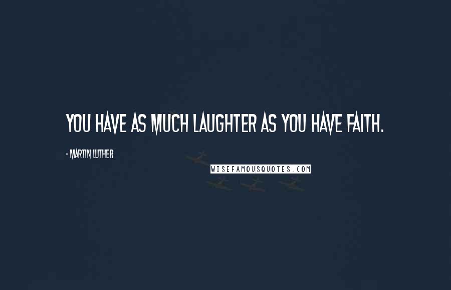 Martin Luther Quotes: You have as much laughter as you have faith.