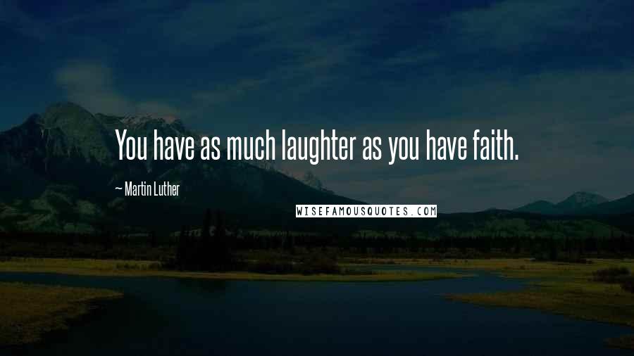 Martin Luther Quotes: You have as much laughter as you have faith.