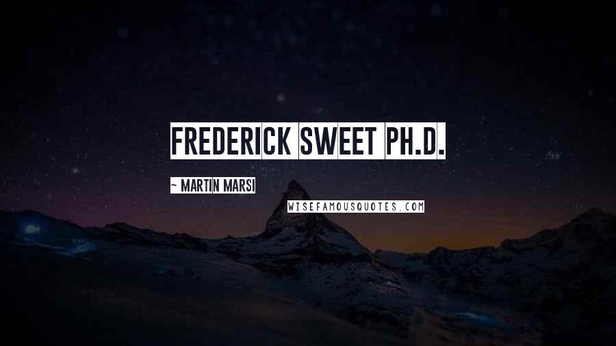 Martin Marsi Quotes: Frederick Sweet Ph.D.