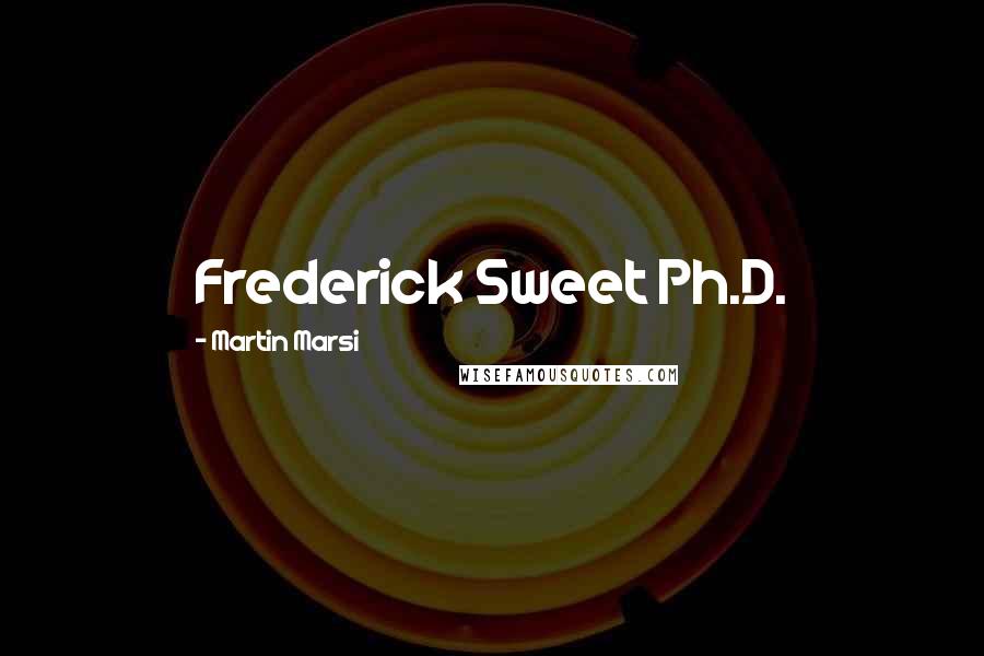 Martin Marsi Quotes: Frederick Sweet Ph.D.