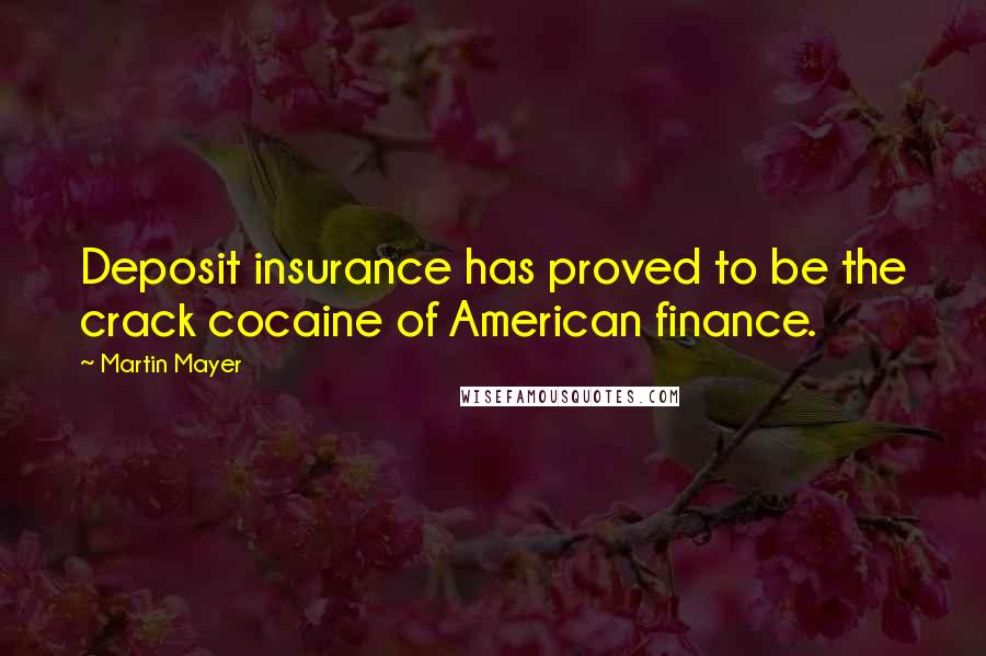 Martin Mayer Quotes: Deposit insurance has proved to be the crack cocaine of American finance.