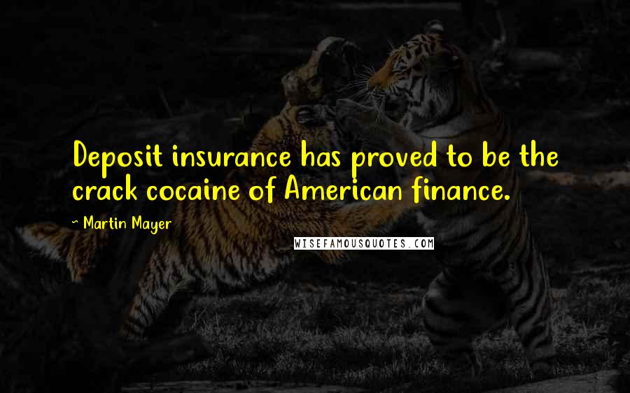 Martin Mayer Quotes: Deposit insurance has proved to be the crack cocaine of American finance.