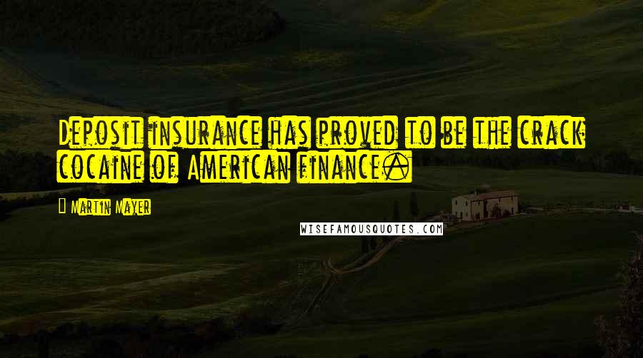 Martin Mayer Quotes: Deposit insurance has proved to be the crack cocaine of American finance.