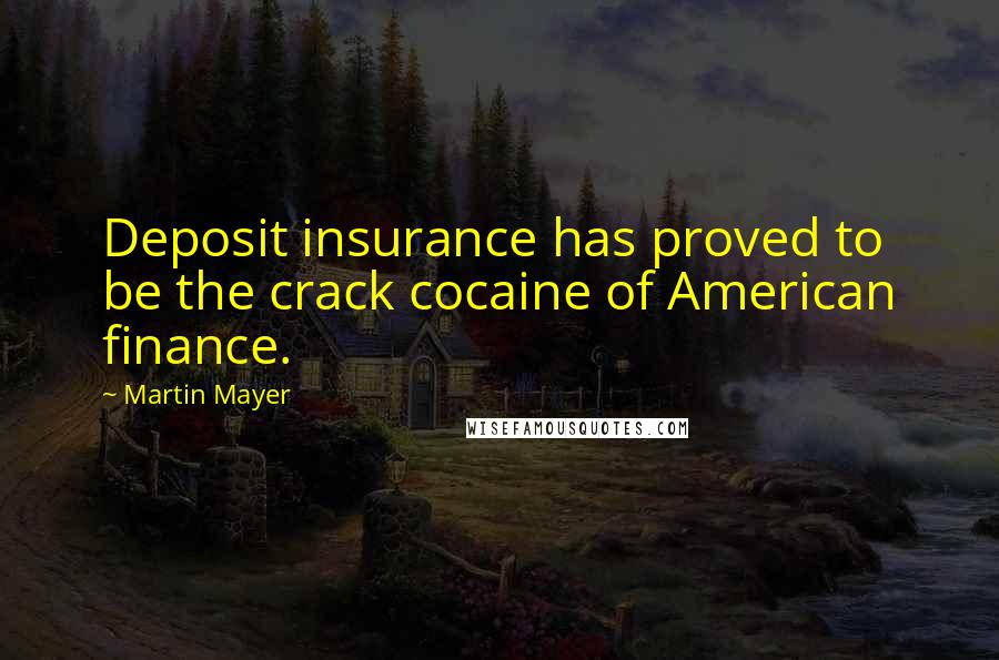 Martin Mayer Quotes: Deposit insurance has proved to be the crack cocaine of American finance.