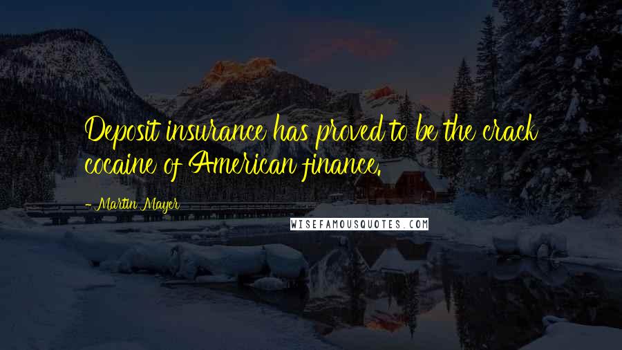 Martin Mayer Quotes: Deposit insurance has proved to be the crack cocaine of American finance.