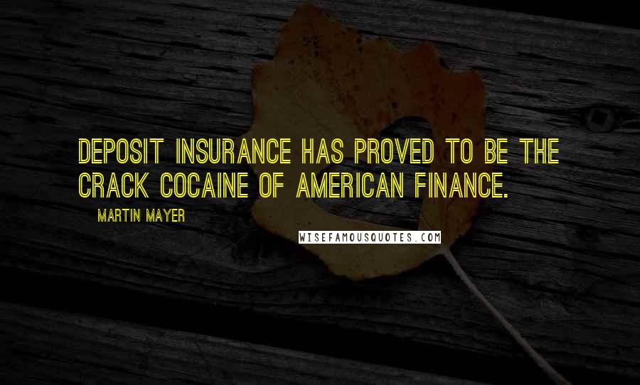 Martin Mayer Quotes: Deposit insurance has proved to be the crack cocaine of American finance.