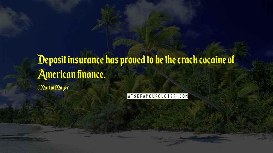 Martin Mayer Quotes: Deposit insurance has proved to be the crack cocaine of American finance.