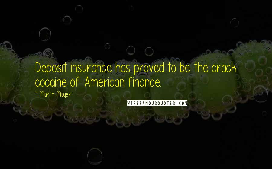 Martin Mayer Quotes: Deposit insurance has proved to be the crack cocaine of American finance.