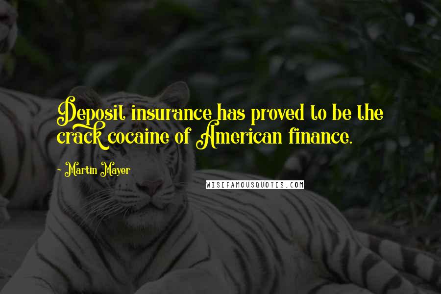 Martin Mayer Quotes: Deposit insurance has proved to be the crack cocaine of American finance.
