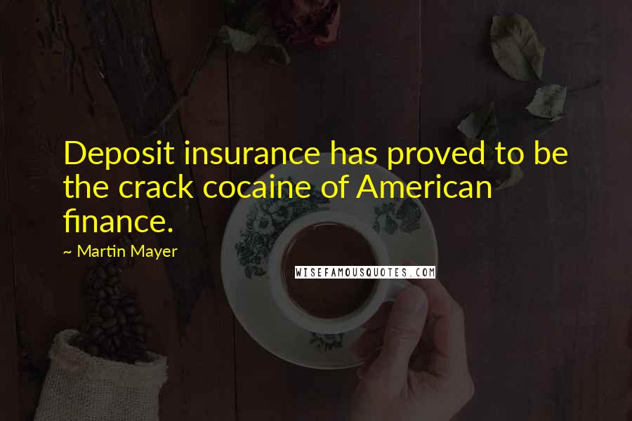 Martin Mayer Quotes: Deposit insurance has proved to be the crack cocaine of American finance.