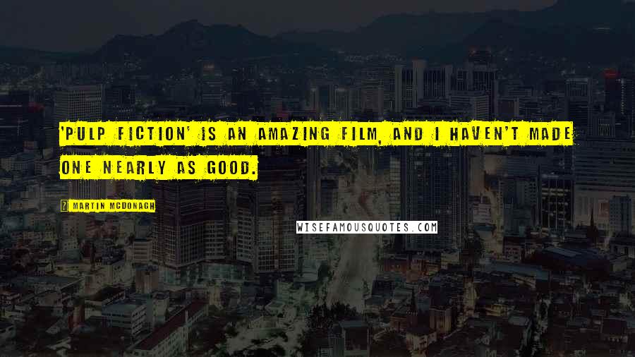 Martin McDonagh Quotes: 'Pulp Fiction' is an amazing film, and I haven't made one nearly as good.