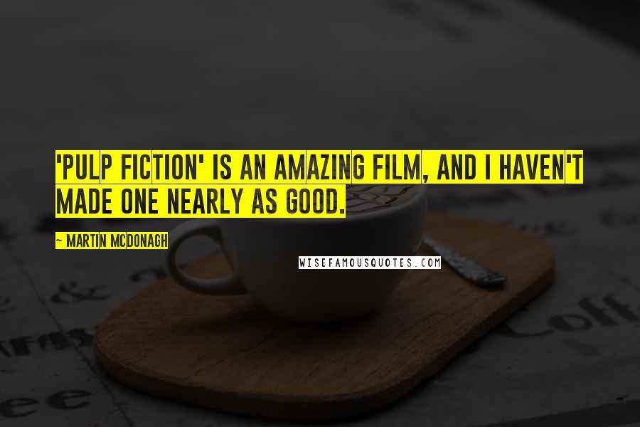 Martin McDonagh Quotes: 'Pulp Fiction' is an amazing film, and I haven't made one nearly as good.