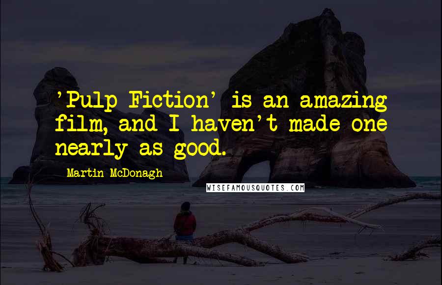 Martin McDonagh Quotes: 'Pulp Fiction' is an amazing film, and I haven't made one nearly as good.