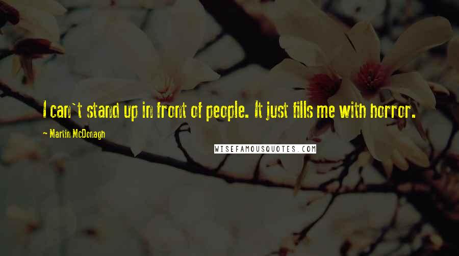 Martin McDonagh Quotes: I can't stand up in front of people. It just fills me with horror.