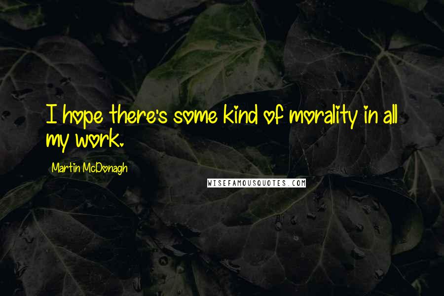 Martin McDonagh Quotes: I hope there's some kind of morality in all my work.