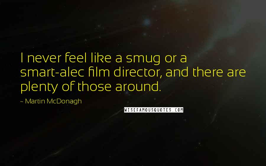 Martin McDonagh Quotes: I never feel like a smug or a smart-alec film director, and there are plenty of those around.