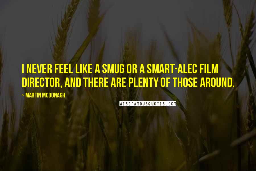 Martin McDonagh Quotes: I never feel like a smug or a smart-alec film director, and there are plenty of those around.