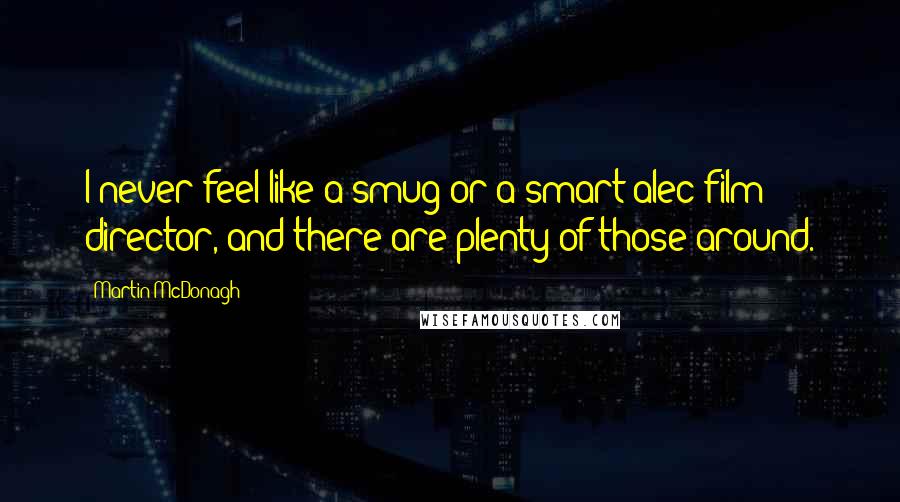 Martin McDonagh Quotes: I never feel like a smug or a smart-alec film director, and there are plenty of those around.