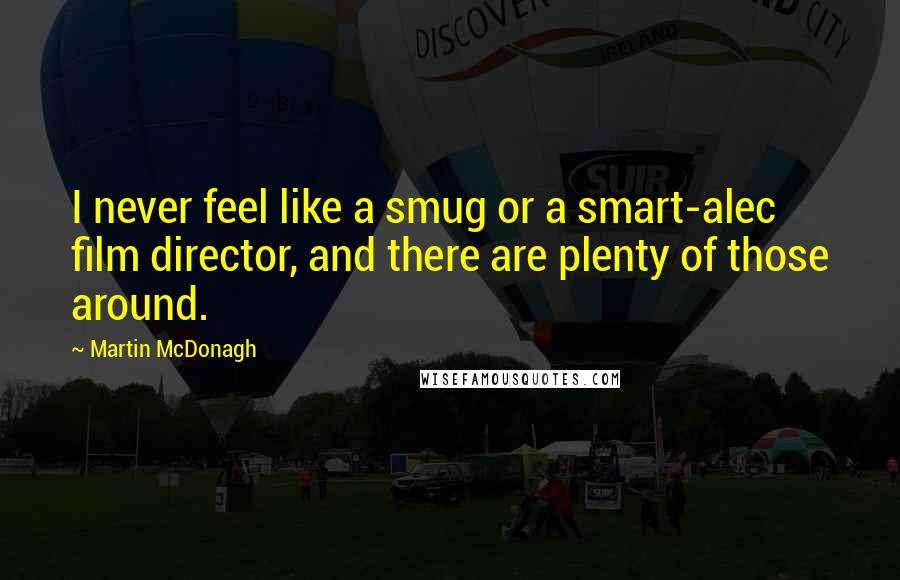 Martin McDonagh Quotes: I never feel like a smug or a smart-alec film director, and there are plenty of those around.