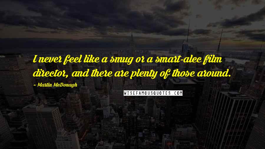 Martin McDonagh Quotes: I never feel like a smug or a smart-alec film director, and there are plenty of those around.