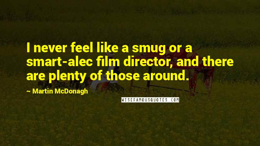 Martin McDonagh Quotes: I never feel like a smug or a smart-alec film director, and there are plenty of those around.