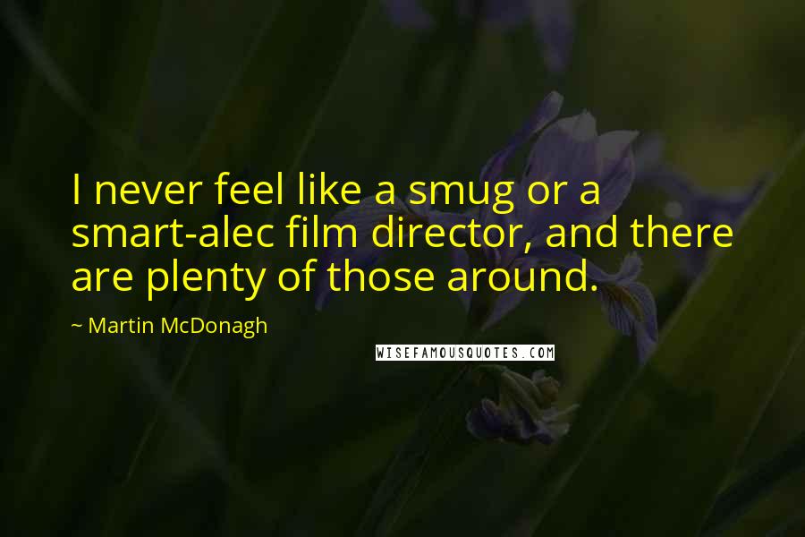 Martin McDonagh Quotes: I never feel like a smug or a smart-alec film director, and there are plenty of those around.