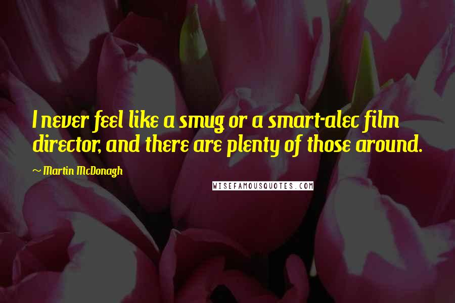 Martin McDonagh Quotes: I never feel like a smug or a smart-alec film director, and there are plenty of those around.