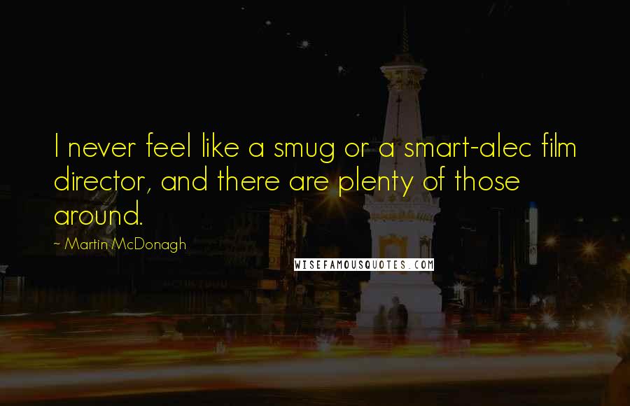 Martin McDonagh Quotes: I never feel like a smug or a smart-alec film director, and there are plenty of those around.