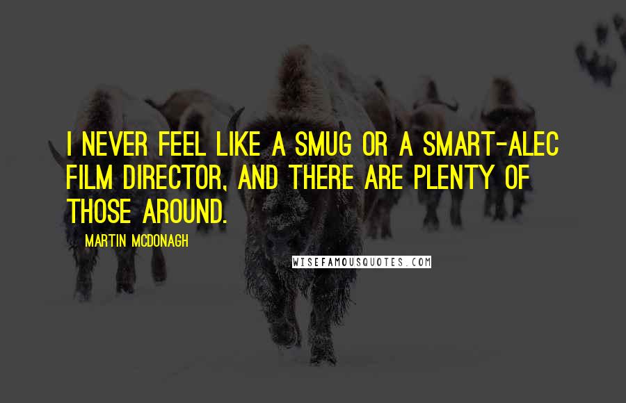 Martin McDonagh Quotes: I never feel like a smug or a smart-alec film director, and there are plenty of those around.