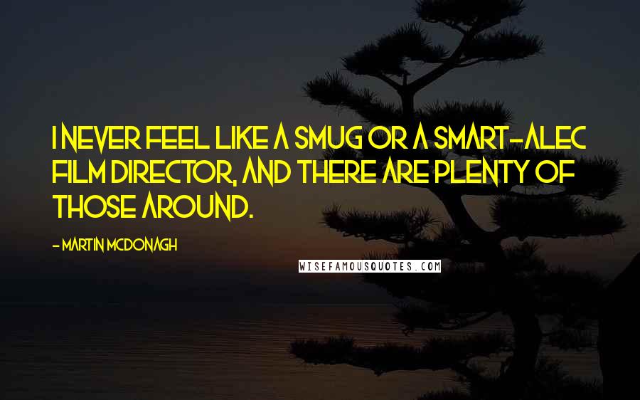 Martin McDonagh Quotes: I never feel like a smug or a smart-alec film director, and there are plenty of those around.